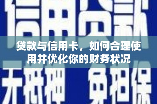 兰屿贷款与信用卡，如何合理使用并优化你的财务状况