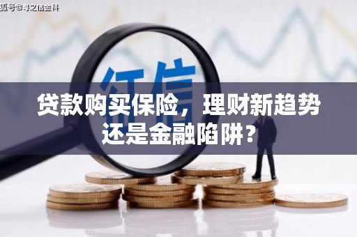 兰屿贷款购买保险，理财新趋势还是金融陷阱？