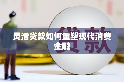 兰屿灵活贷款如何重塑现代消费金融