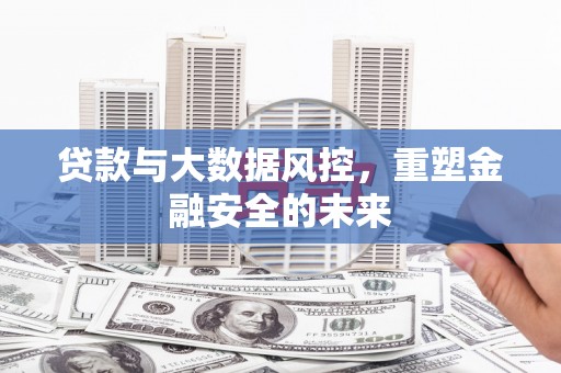 兰屿贷款与大数据风控，重塑金融安全的未来