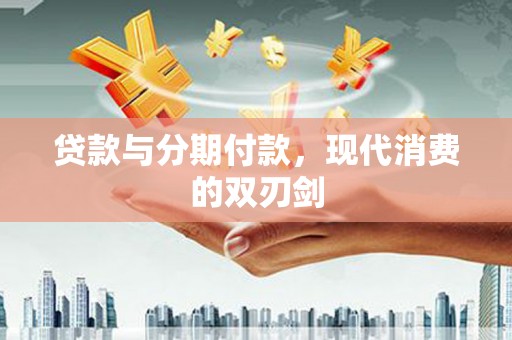 兰屿贷款与分期付款，现代消费的双刃剑