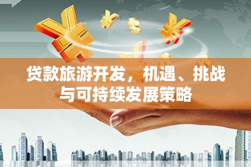 兰屿贷款旅游开发，机遇、挑战与可持续发展策略