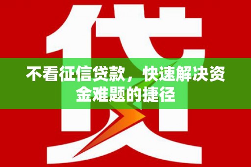 兰屿不看征信贷款，快速解决资金难题的捷径