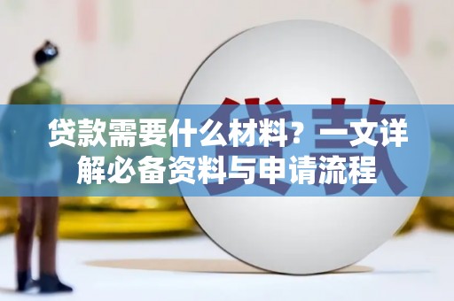 兰屿贷款需要什么材料？一文详解必备资料与申请流程