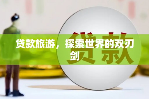 兰屿贷款旅游，探索世界的双刃剑
