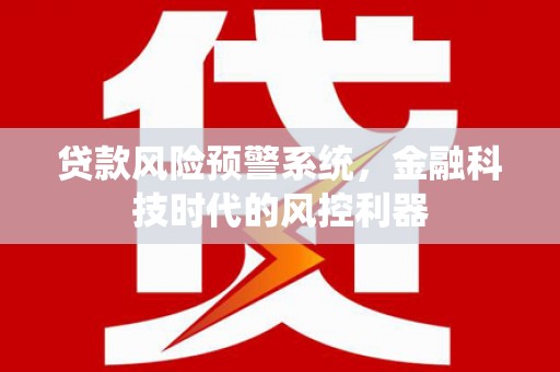 兰屿贷款风险预警系统，金融科技时代的风控利器