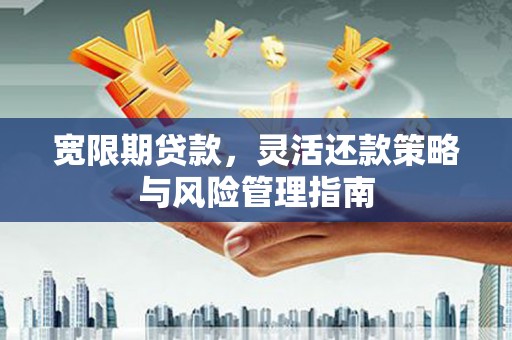 兰屿宽限期贷款，灵活还款策略与风险管理指南