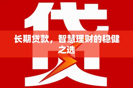 兰屿长期贷款，智慧理财的稳健之选