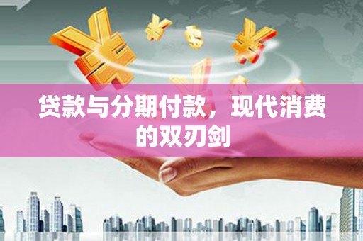 兰屿贷款与分期付款，现代消费的双刃剑