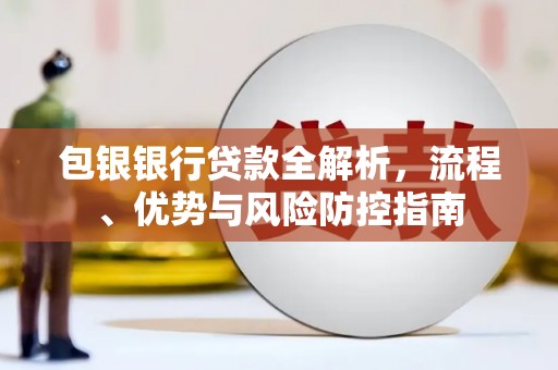兰屿包银银行贷款全解析，流程、优势与风险防控指南