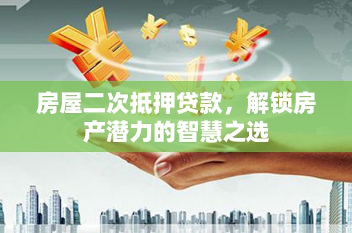 兰屿房屋二次抵押贷款，解锁房产潜力的智慧之选