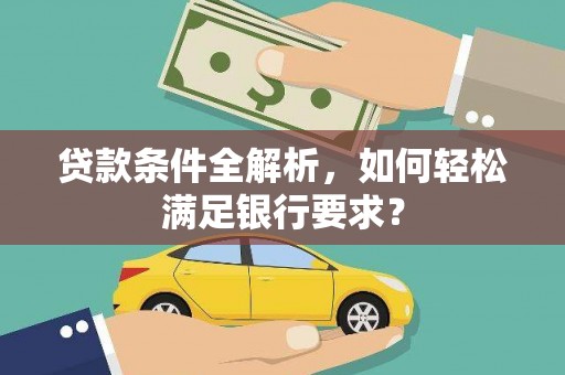 兰屿贷款条件全解析，如何轻松满足银行要求？