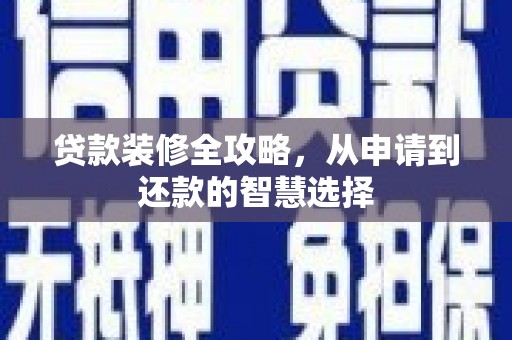 兰屿贷款装修全攻略，从申请到还款的智慧选择