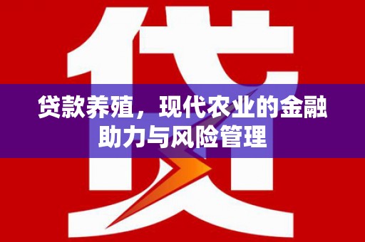 兰屿贷款养殖，现代农业的金融助力与风险管理