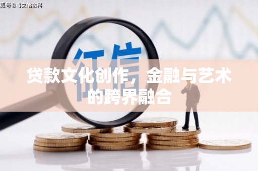 兰屿贷款文化创作，金融与艺术的跨界融合