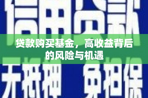 兰屿贷款购买基金，高收益背后的风险与机遇