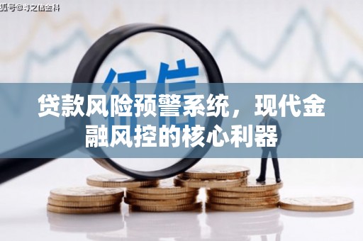 兰屿贷款风险预警系统，现代金融风控的核心利器