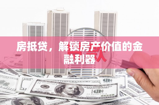 兰屿房抵贷，解锁房产价值的金融利器