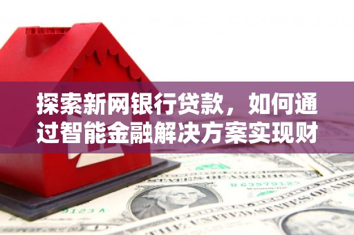 兰屿探索新网银行贷款，如何通过智能金融解决方案实现财富增长