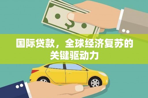 兰屿国际贷款，全球经济复苏的关键驱动力