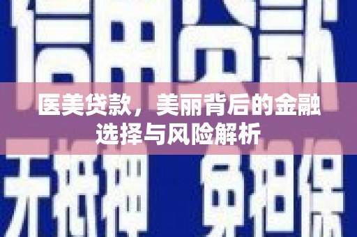兰屿医美贷款，美丽背后的金融选择与风险解析