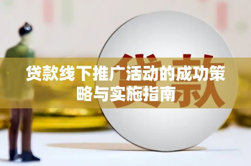兰屿贷款线下推广活动的成功策略与实施指南