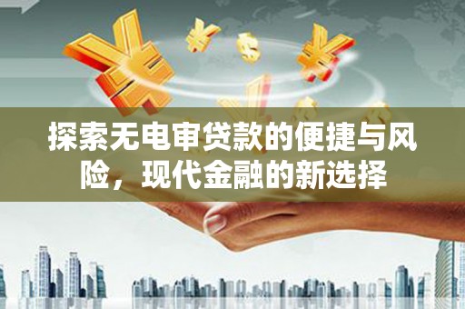 兰屿探索无电审贷款的便捷与风险，现代金融的新选择