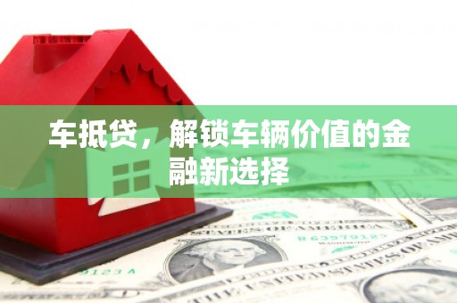 兰屿车抵贷，解锁车辆价值的金融新选择