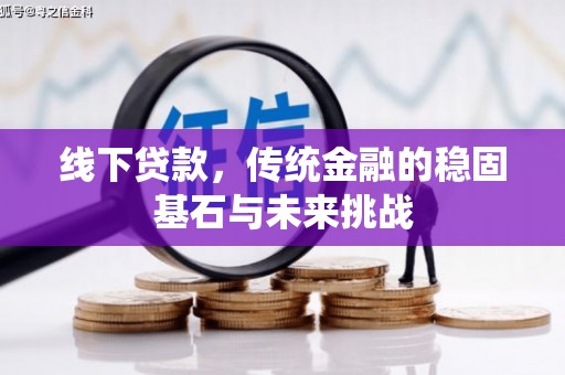 兰屿线下贷款，传统金融的稳固基石与未来挑战