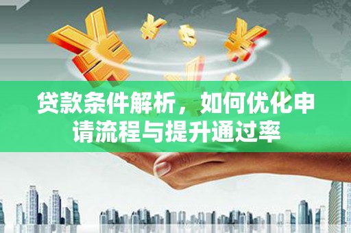 兰屿贷款条件解析，如何优化申请流程与提升通过率