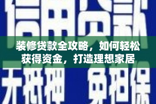 兰屿装修贷款全攻略，如何轻松获得资金，打造理想家居