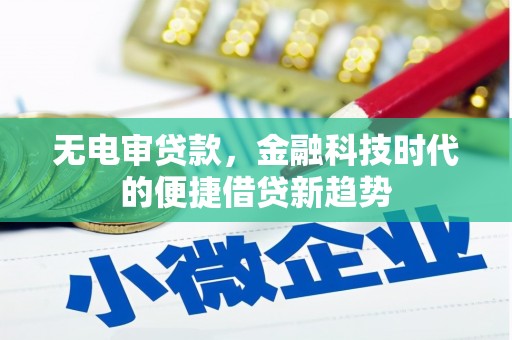 兰屿无电审贷款，金融科技时代的便捷借贷新趋势
