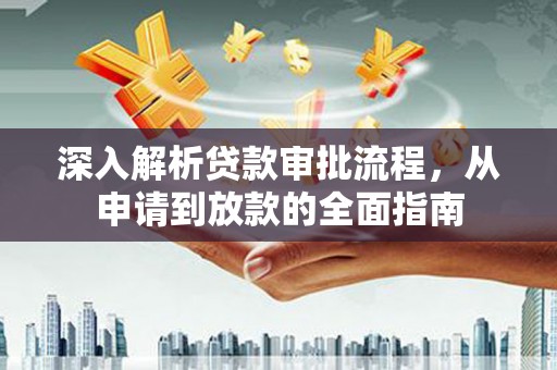 兰屿深入解析贷款审批流程，从申请到放款的全面指南