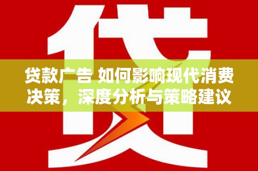 兰屿贷款广告 如何影响现代消费决策，深度分析与策略建议