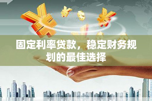 兰屿固定利率贷款，稳定财务规划的最佳选择