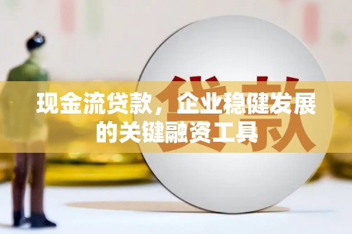 兰屿现金流贷款，企业稳健发展的关键融资工具