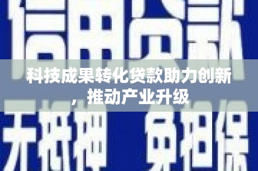 兰屿科技成果转化贷款助力创新，推动产业升级