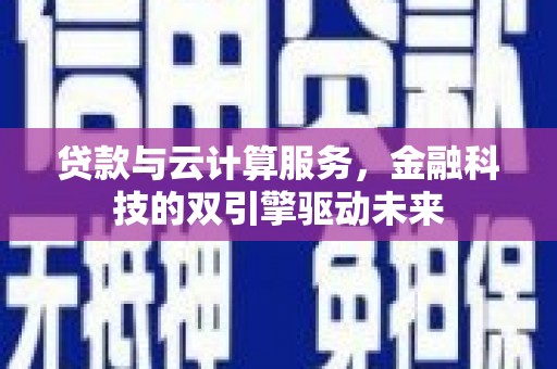 兰屿贷款与云计算服务，金融科技的双引擎驱动未来
