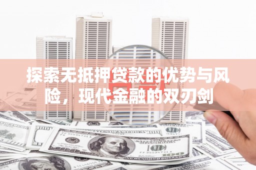 兰屿探索无抵押贷款的优势与风险，现代金融的双刃剑