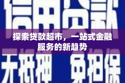 兰屿探索贷款超市，一站式金融服务的新趋势