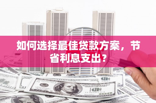 兰屿如何选择最佳贷款方案，节省利息支出？