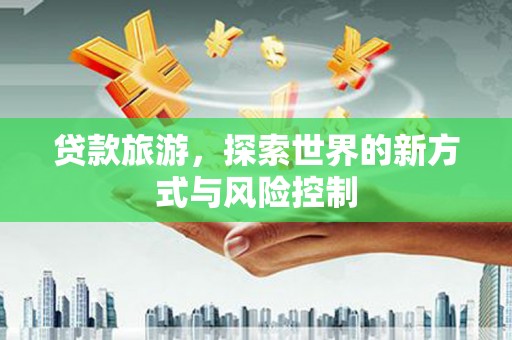 兰屿贷款旅游，探索世界的新方式与风险控制