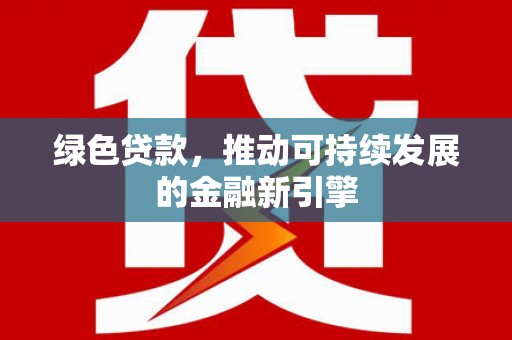 兰屿绿色贷款，推动可持续发展的金融新引擎