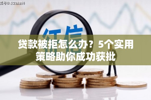 兰屿贷款被拒怎么办？5个实用策略助你成功获批