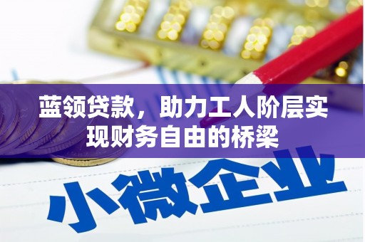 兰屿蓝领贷款，助力工人阶层实现财务自由的桥梁