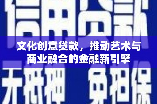 兰屿文化创意贷款，推动艺术与商业融合的金融新引擎