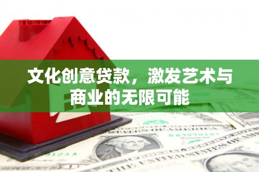 兰屿文化创意贷款，激发艺术与商业的无限可能
