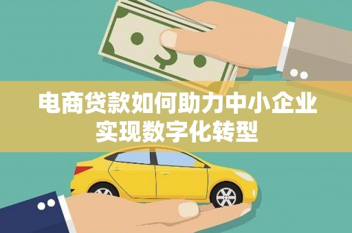 兰屿电商贷款如何助力中小企业实现数字化转型