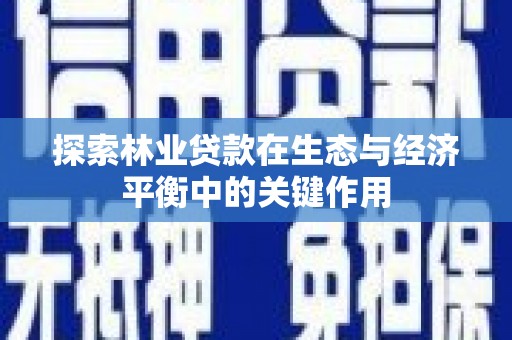 兰屿探索林业贷款在生态与经济平衡中的关键作用