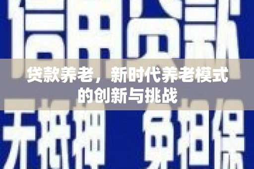 兰屿贷款养老，新时代养老模式的创新与挑战